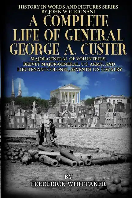 A Complete Life of General George A. Custer: Major-General of Volunteers; Brevet Major-General, U.S. Army; Lieutenant-Colonel Seventh U.S. Cavalry - Paperback