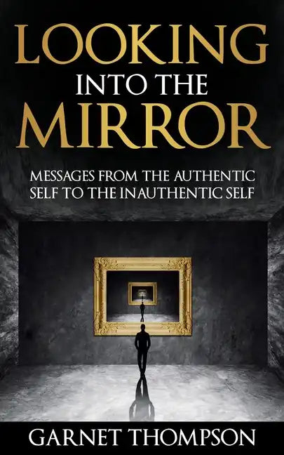 Looking into the Mirror - Messages from the Authentic Self to the Inauthentic Self - Paperback