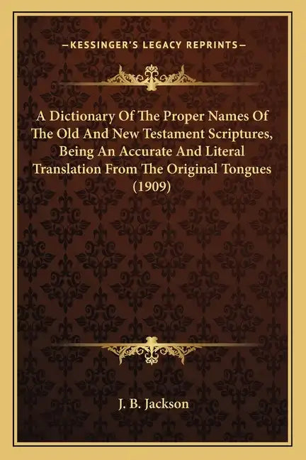 A Dictionary of the Proper Names of the Old and New Testament Scriptures, Being an Accurate and Literal Translation from the Original Tongues (1909) - Paperback