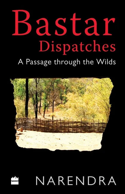 Bastar Dispatches: A Passage Through the Wilds - Paperback