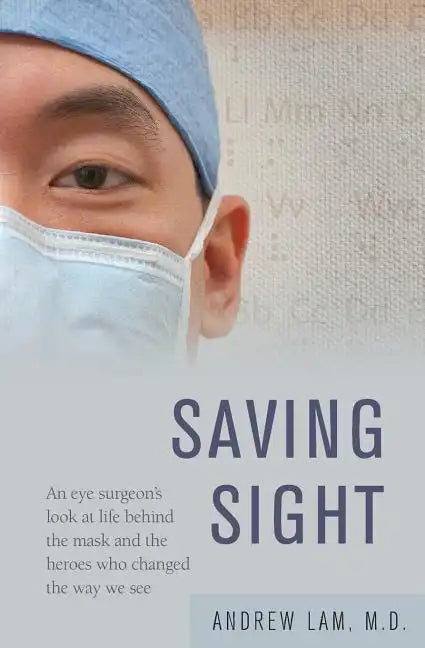 Saving Sight: An Eye Surgeon's Look at Life Behind the Mask and the Heroes Who Changed the Way We See - Paperback