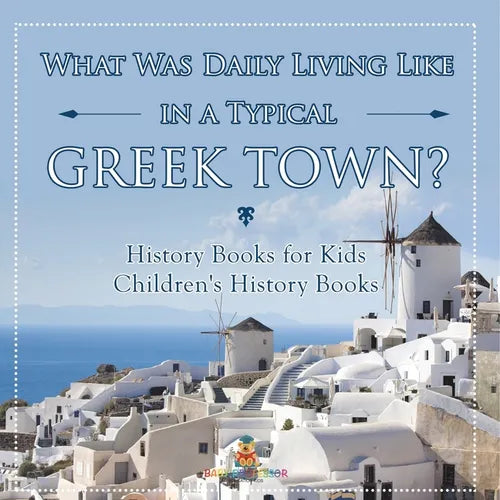 What Was Daily Living Like in a Typical Greek Town? History Books for Kids Children's History Books - Paperback