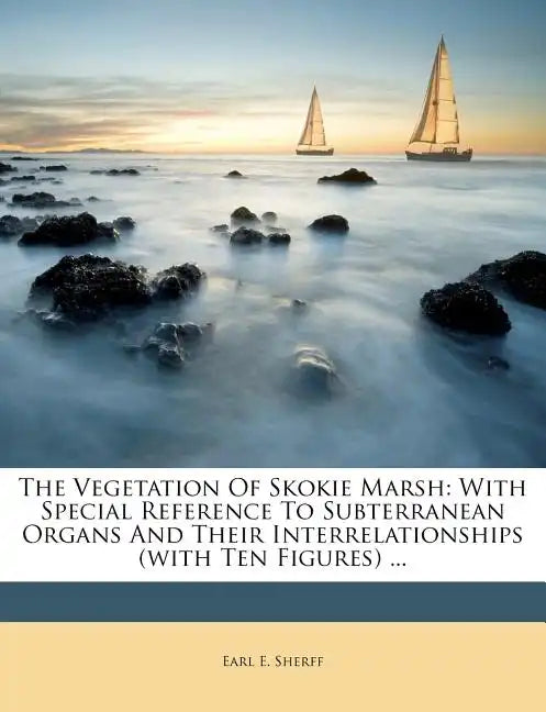 The Vegetation of Skokie Marsh: With Special Reference to Subterranean Organs and Their Interrelationships (with Ten Figures) ... - Paperback