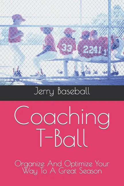 Coaching T-Ball: Organize And Optimize Your Way To A Great Season - Paperback