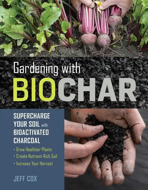 Gardening with Biochar: Supercharge Your Soil with Bioactivated Charcoal: Grow Healthier Plants, Create Nutrient-Rich Soil, and Increase Your Harvest - Paperback