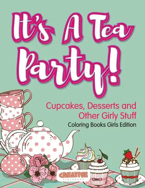 It's A Tea Party! Cupcakes, Desserts and Other Girly Stuff Coloring Books Girls Edition - Paperback