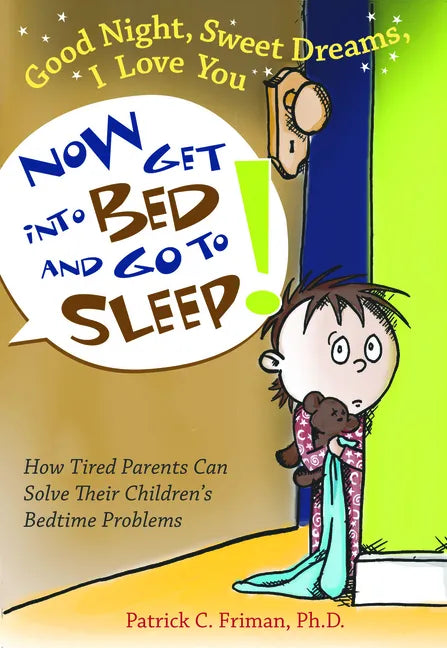 Good Night, Sweet Dreams, I Love You Now Get Into Bed and Go to Sleep: How Tired Parents Can Solve Their Children's Bedtime Problems - Paperback