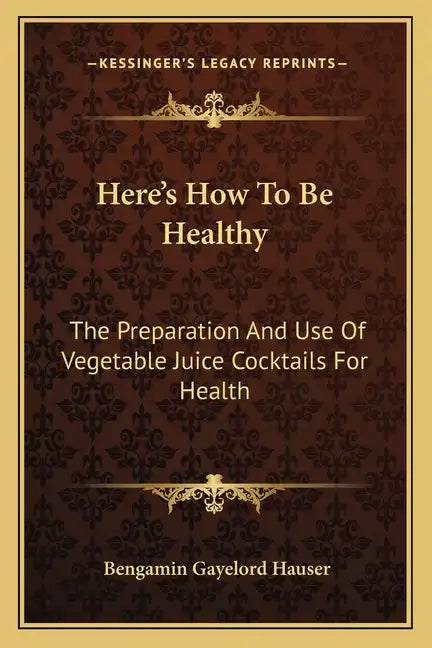Here's How to Be Healthy: The Preparation and Use of Vegetable Juice Cocktails for Health - Paperback