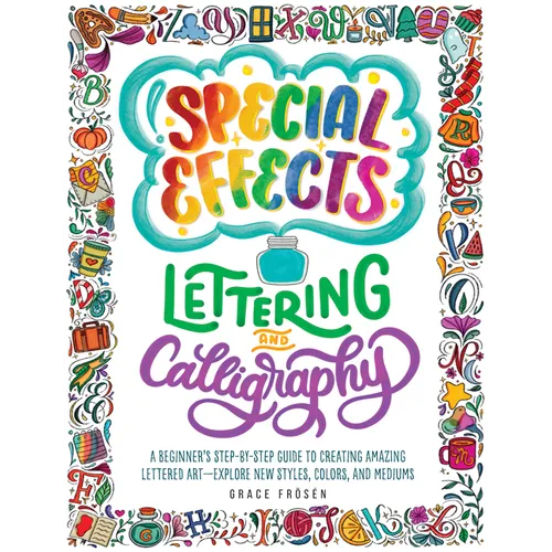Special Effects Lettering and Calligraphy: A Beginner's Step-By-Step Guide to Creating Amazing Lettered Art - Explore New Styles, Colors, and Mediums - Paperback