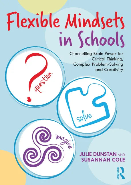 Flexible Mindsets in Schools: Channelling Brain Power for Critical Thinking, Complex Problem-Solving and Creativity - Paperback