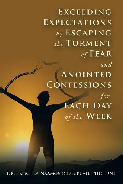 Exceeding Expectations by Escaping the Torment of Fear and Anointed Confessions for Each Day of the Week - Paperback
