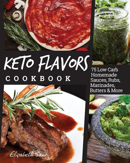 Keto Flavors Cookbook: Low Carb Homemade Sauces, Rubs, Marinades, Butters & More - Paperback