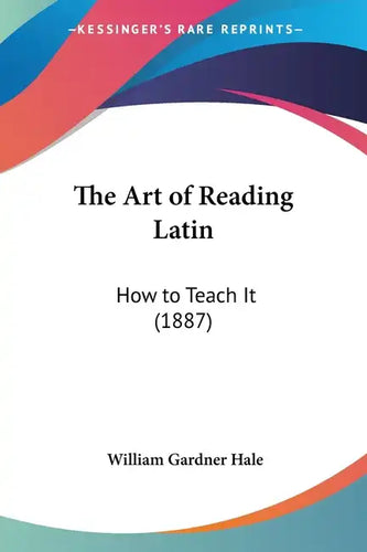 The Art of Reading Latin: How to Teach It (1887) - Paperback