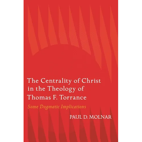 The Centrality of Christ in the Theology of Thomas F. Torrance: Some Dogmatic Implications - Hardcover
