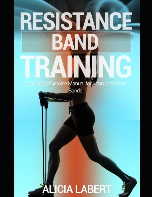 Resistance Bands Training: Total Body Exercise Manual for Long and Short Bands - Paperback