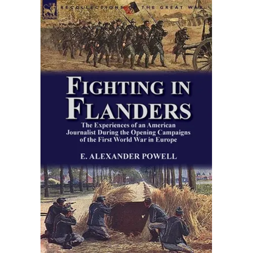 Fighting in Flanders: The Experiences of an American Journalist During the Opening Campaigns of the First World War in Europe - Hardcover