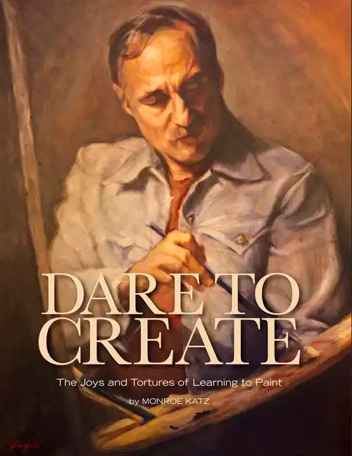 Dare to Create: The Joys and Tortures of Learning to Paint - Hardcover