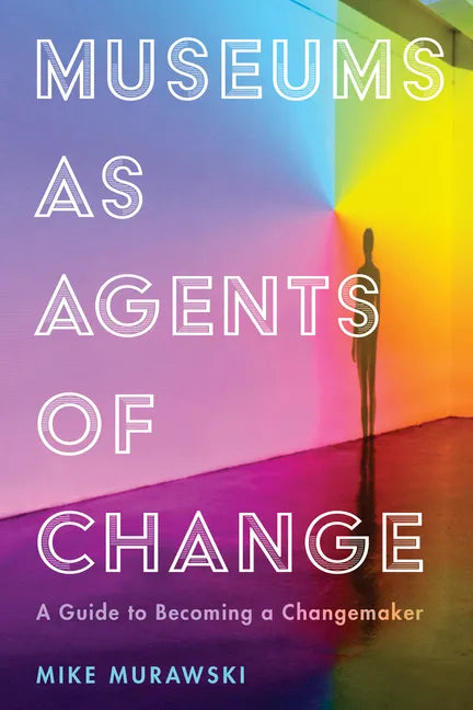 Museums as Agents of Change: A Guide to Becoming a Changemaker - Hardcover