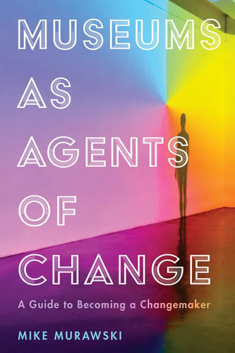 Museums as Agents of Change: A Guide to Becoming a Changemaker - Hardcover