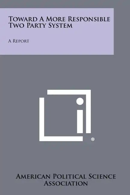 Toward a More Responsible Two Party System: A Report - Paperback