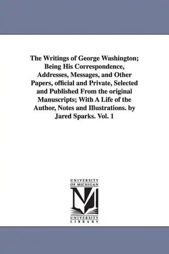 The Writings of George Washington; Being His Correspondence, Addresses, Messages, and Other Papers, Official and Private, Selected and Published from - Paperback