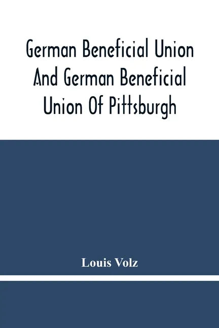 German Beneficial Union And German Beneficial Union Of Pittsburgh: Concise Compilation Of The History Of The First Twenty-Five Years Of Its Existence; - Paperback
