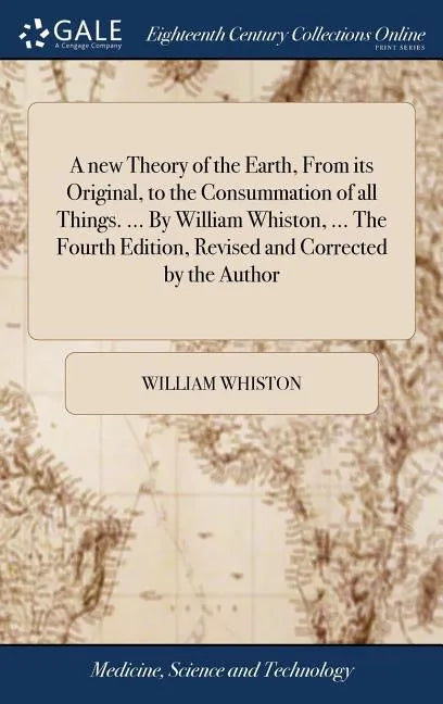 A new Theory of the Earth, From its Original, to the Consummation of all Things. ... By William Whiston, ... The Fourth Edition, Revised and Corrected - Hardcover