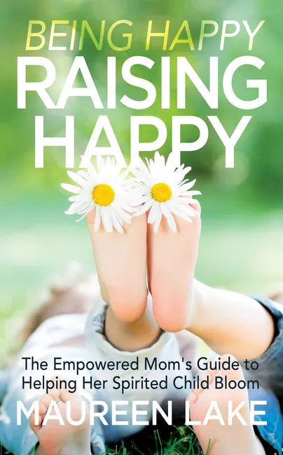 Being Happy, Raising Happy: The Empowered Mom's Guide to Helping Her Spirited Child Bloom - Paperback