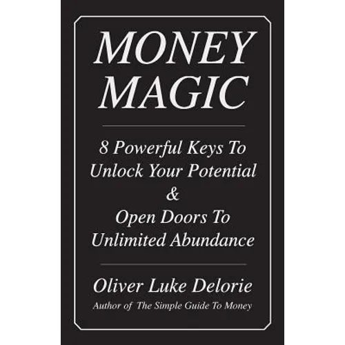 Money Magic: 8 Powerful Keys To Unlock Your Potential & Open Doors To Unlimited Abundance - Paperback