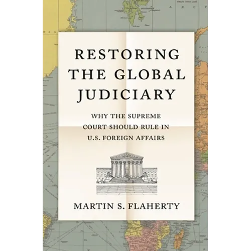 Restoring the Global Judiciary: Why the Supreme Court Should Rule in U.S. Foreign Affairs - Paperback