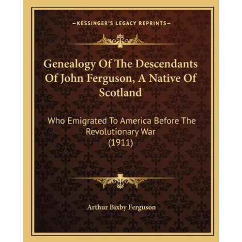 Genealogy Of The Descendants Of John Ferguson, A Native Of Scotland: Who Emigrated To America Before The Revolutionary War (1911) - Paperback