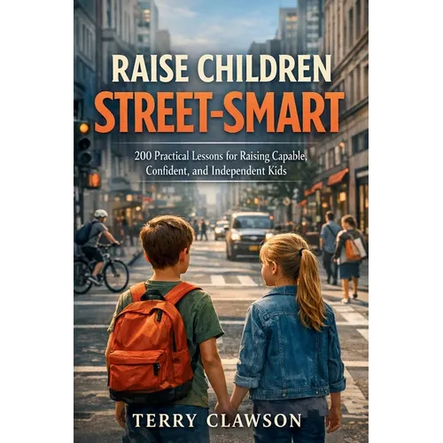 Raise Children Street-Smart: 200 Practical and Real-Life Lessons to Build Confidence, Awareness, Independent Thinking, and Problem-Solving Skills in K - Paperback