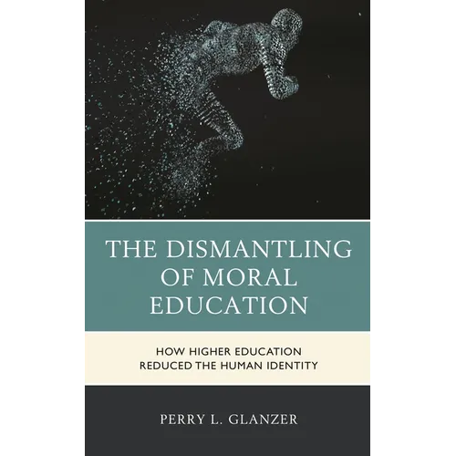 The Dismantling of Moral Education: How Higher Education Reduced the Human Identity - Paperback