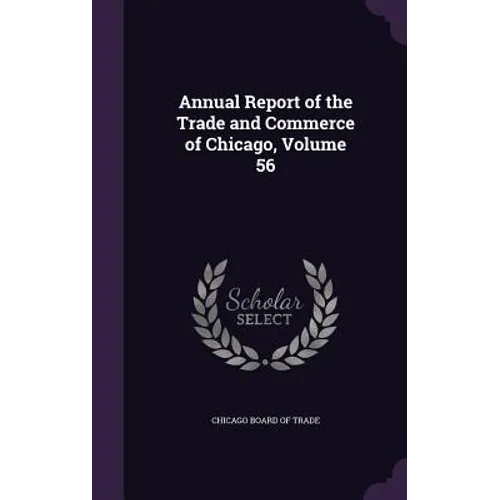 Annual Report of the Trade and Commerce of Chicago, Volume 56 - Hardcover