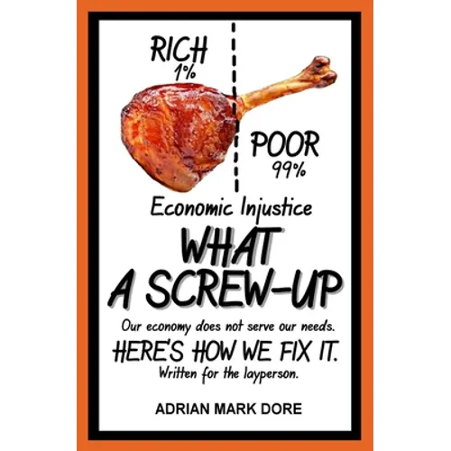 Economic Injustice - What A Screw-Up: How you can help get the economy to work for the majority. - Paperback