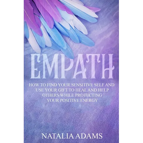 Empath: How to Find Your Sensitive Self and Use Your Gift to Heal and Help Others While Protecting Your Positive Energy - Paperback