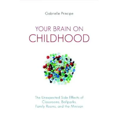 Your Brain on Childhood: The Unexpected Side Effects of Classrooms, Ballparks, Family Rooms, and the Minivan - Paperback