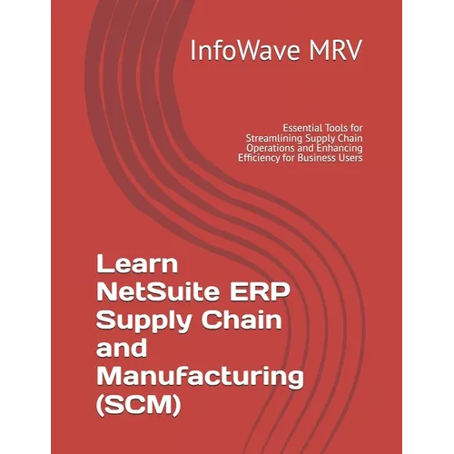 Learn NetSuite ERP Supply Chain and Manufacturing (SCM): Essential Tools for Streamlining Supply Chain Operations and Enhancing Efficiency for Busines - Paperback