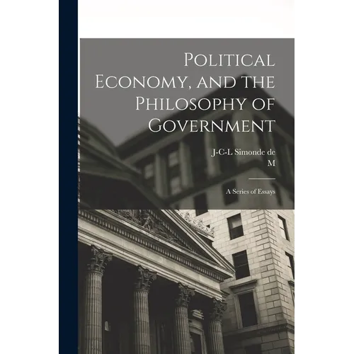 Political Economy, and the Philosophy of Government; a Series of Essays - Paperback