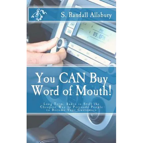 You CAN Buy Word of Mouth!: Long Term, Radio is Still the Cheapest Way to Persuade People to Become Your Customers - Paperback