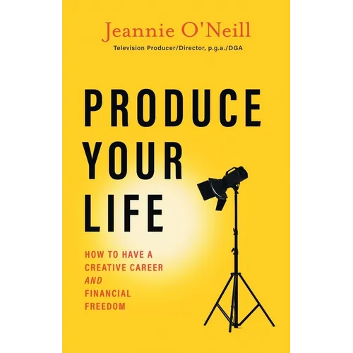 Produce Your Life: How to Have a Creative Career and Financial Freedom