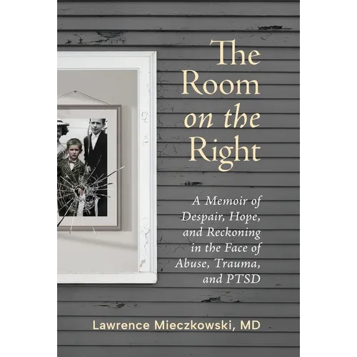 The Room on the Right: A Memoir of Despair, Hope, and Reckoning in the Face of Abuse, Trauma, and PTSD