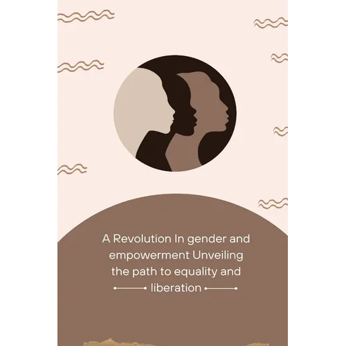 A Revolution in Gender and Empowerment Unveiling the Path to Equality and Liberation - Paperback