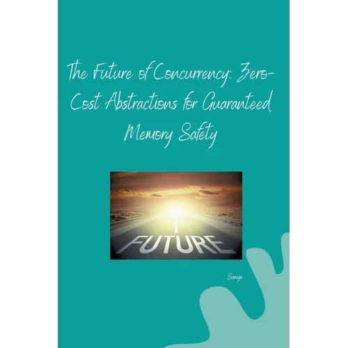The Future of Concurrency: Zero-Cost Abstractions for Guaranteed Memory Safety - Paperback