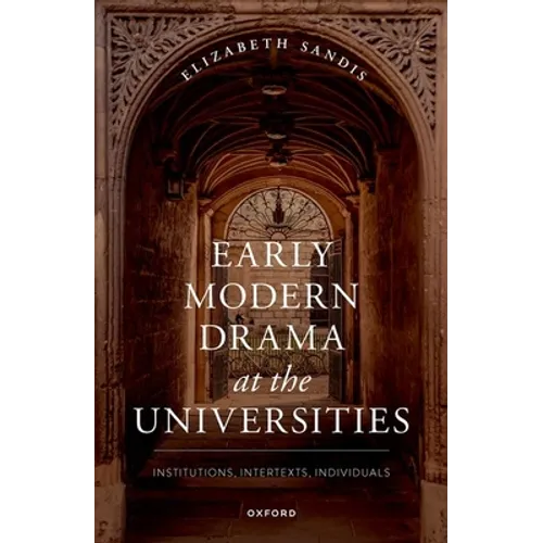 Early Modern Drama at the Universities: Institutions, Intertexts, Individuals
