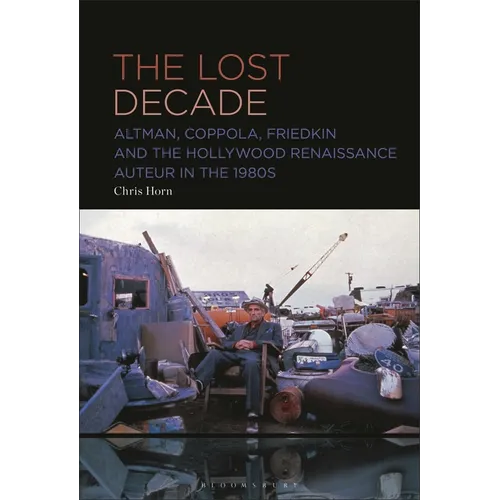 The Lost Decade: Altman, Coppola, Friedkin and the Hollywood Renaissance Auteur in the 1980s