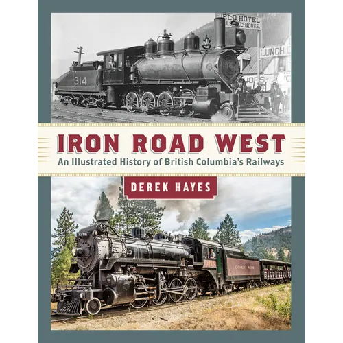 Iron Road West: An Illustrated History of British Columbia's Railways - Hardcover