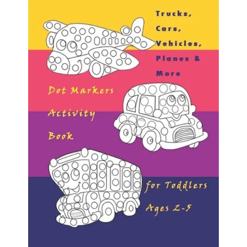 Trucks, Cars, Vehicles, Planes & More Dot Markers Activity Book for Toddlers Ages 2-5: Easy Guided BIG DOTS - Do a dot page a day / Creative Dot Art G - Paperback