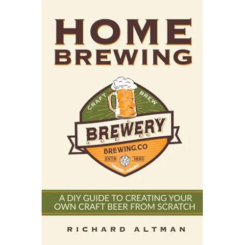 Home Brewing: A DIY Guide To Creating Your Own Craft Beer From Scratch - Paperback