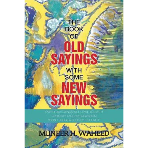 The Book of Old Sayings with Some New Sayings: Over 3,000 Sayings Will Leave You with Curiosity, Laughter & Wisdom 